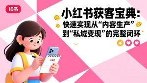 小红书获客宝典：快速实现从“内容生产”到“私域变现”的完整闭环-金鼎聊项目