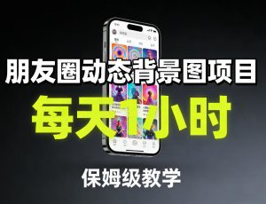 朋友圈动态背景图项目，每天1小时，保姆级教学-金鼎聊项目