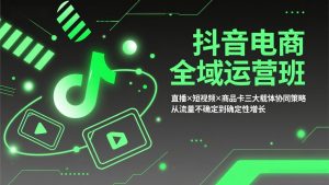 抖音电商全域运营班:直播×短视频×商品卡三大载体协同策略,从流量不确定到确定性增长-金鼎聊项目