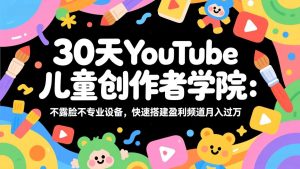30天YouTube儿童创作者学院:不露脸不专业设备,快速搭建盈利频道月入过万-金鼎聊项目