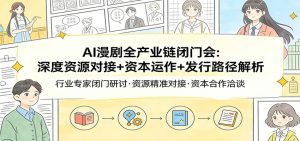 AI漫剧全产业链闭门会：深度资源对接+资本运作+发行路径解析-金鼎聊项目