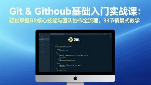 Git & GitHub基础入门实战课:轻松掌握Git核心技能与团队协作全流程,33节情景式教学-金鼎聊项目