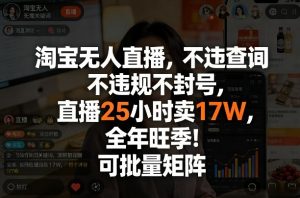 淘宝无人直播，不违规不封号，直播25小时卖17W，全年旺季！可批量矩阵【揭秘】-金鼎聊项目