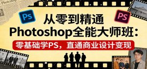 从零到精通Photoshop全能大师班：零基础学PS，直通商业设计变现-金鼎聊项目