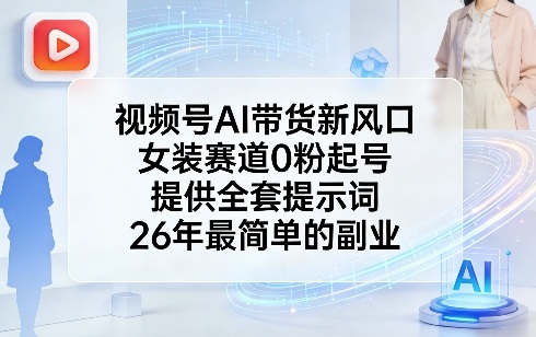视频号AI带货新风口，女装赛道0粉起号，提供全套提示词，26年最简单的副业-金鼎聊项目