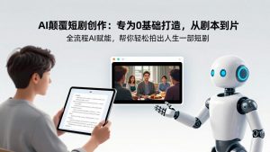 AI颠覆短剧创作:专为0基础打造,从剧本到成片全流程AI赋能,帮你轻松拍出人生第一部短剧-金鼎聊项目