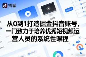 从0到1打造掘金抖音账号,一门致力于培养优秀短视频运营人员的系统性课程-金鼎聊项目