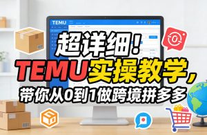 超详细！TEMU实操教学，带你从0到1做跨境拼多多-金鼎聊项目