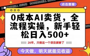 0成本AI卖货，每天十几分钟，新手轻松日入500+，隔天就能见收益【揭秘】-金鼎聊项目