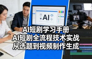 AI短剧学习手册，AI短剧全流程技术实战，从选题到视频制作生成-金鼎聊项目
