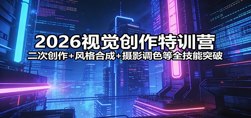 2026视觉创作特训营：二次创作+风格合成+摄影调色等全技能突破-金鼎聊项目