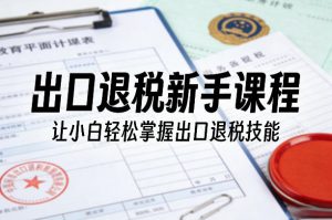 出口退税新手课程,让小白轻松掌握出口退税技能-金鼎聊项目