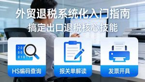 外贸退税系统化入门指南：HS编码查询+报关单解读+发票开具，一套课程搞定出口退税核心技能-金鼎聊项目
