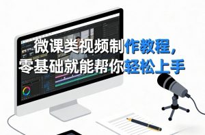 微课类视频制作教程，零基础就能帮你轻松上手-金鼎聊项目