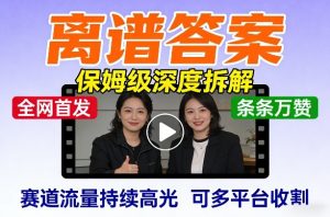 全网首发短视频【离谱答案】保姆级深度拆解，制作简单条条万赞，赛道流量持续高光，可多平台收割-金鼎聊项目