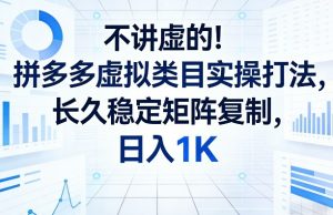 不讲虚的！拼多多虚拟类目实操打法，长久稳定矩阵复制，日入1K【揭秘】-金鼎聊项目