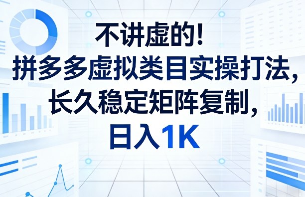 不讲虚的！拼多多虚拟类目实操打法，长久稳定矩阵复制，日入1K【揭秘】-金鼎聊项目