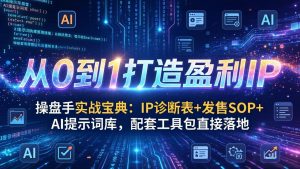 操盘手实战宝典：IP诊断表+发售SOP+AI提示词库，配套工具包直接落地，从0到1打造盈利IP-金鼎聊项目