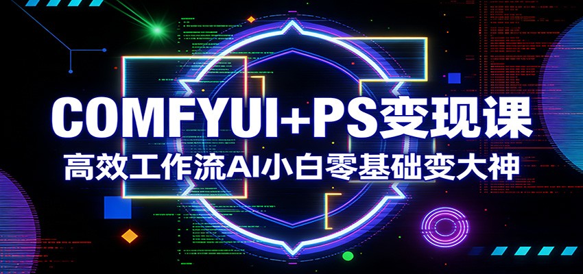 COMFYUI+PS变现课：高效工作流AI小白零基础变大神-金鼎聊项目