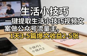一键提取生活小技巧视频文案做公众号流量主，1天3-5篇爆文收益2-5张-金鼎聊项目
