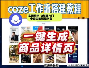 coze扣子智能体一键生成商品详情页，实操教学，0基础入门小白也能轻松学会-金鼎聊项目