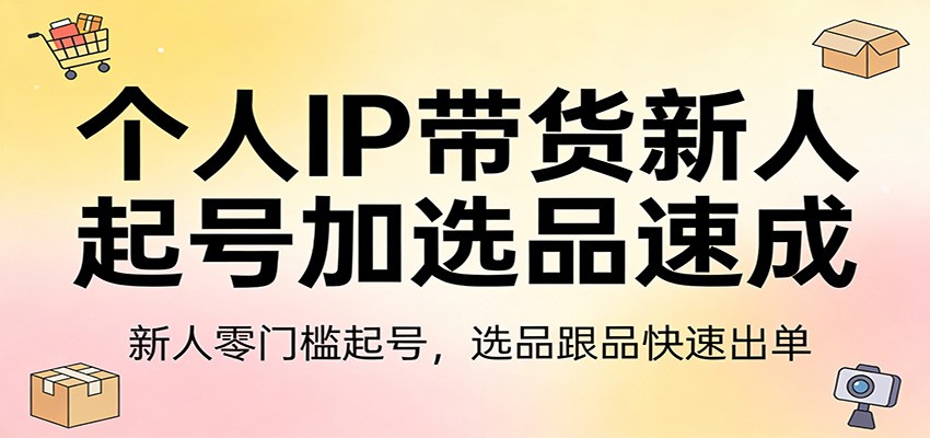 个人IP带货新人起号加选品速成：新人零门槛起号，选品跟品快速出单-金鼎聊项目