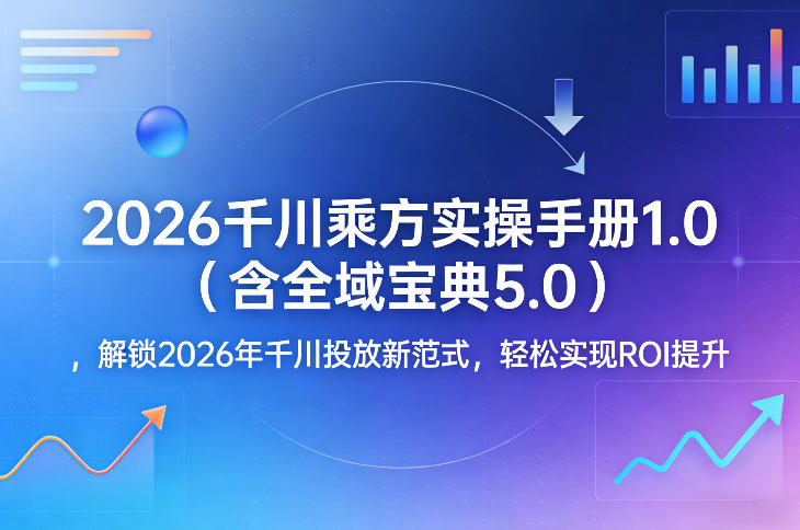2026千川乘方实操手册1.0(含全域宝典5.0)，解锁2026年千川投放新范式，轻松实现ROI提升-金鼎聊项目