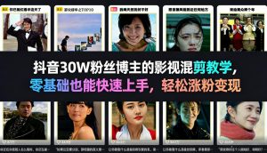 抖音30W粉丝博主的影视混剪教学,零基础也能快速上手,轻松涨粉变现-金鼎聊项目