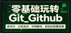 零基础玩转Git_Github：命令行、分支合并、冲突解决、自动化部署实操-金鼎聊项目