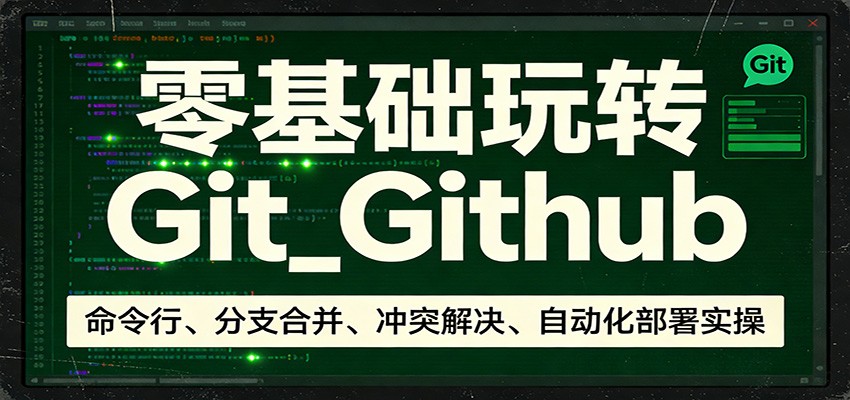 零基础玩转Git_Github：命令行、分支合并、冲突解决、自动化部署实操-金鼎聊项目