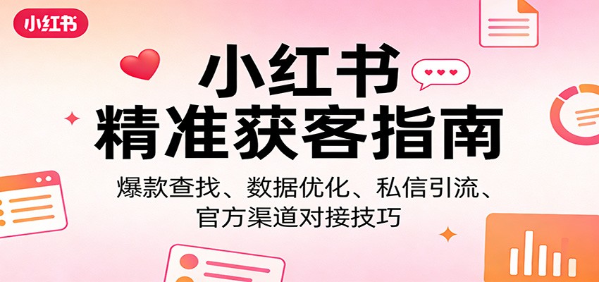 小红书精准获客指南：爆款查找、数据优化、私信引流、官方渠道对接技巧-金鼎聊项目
