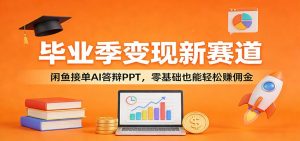 毕业季变现新赛道：闲鱼接单AI答辩PPT，零基础也能轻松赚佣金-金鼎聊项目
