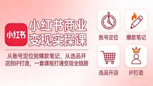 小红书商业变现实操课：从账号定位到爆款笔记，从选品开店到IP打造，一套课程打通变现全链路-金鼎聊项目