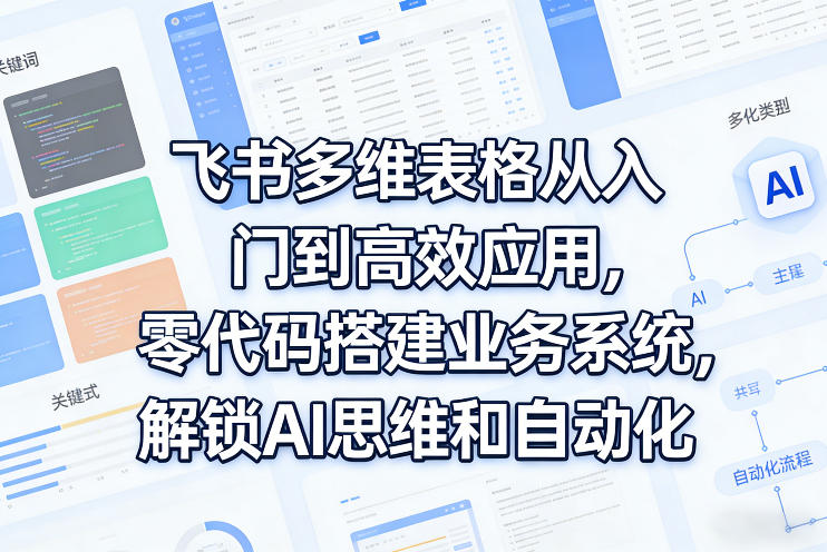 飞书多维表格从入门到高效应用，零代码搭建业务系统，解锁AI思维和自动化-金鼎聊项目