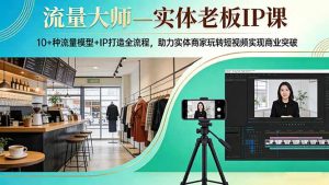 流量大师—实体老板IP课：10+种流量模型+IP打造全流程，助力实体商家玩转短视频实现商业突破-金鼎聊项目