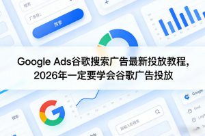 Google Ads谷歌搜索广告最新投放教程，2026年一定要学会谷歌广告投放-金鼎聊项目