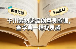 千川素材超级创意灵感课,查字典一样找灵感-金鼎聊项目