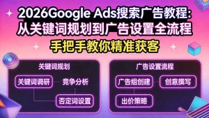 2026Google Ads搜索广告教程:从关键词规划到广告设置全流程,手把手教你精准获客-金鼎聊项目