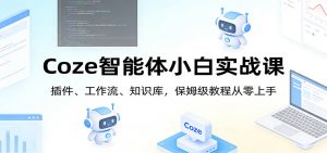 Coze智能体小白实战课：插件、工作流、知识库，保姆级教程从零上手-金鼎聊项目