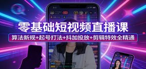 零基础短视频直播课：算法新规+起号打法+抖加投放+剪辑特效全精通-金鼎聊项目