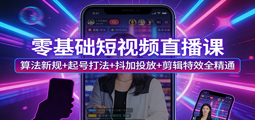 零基础短视频直播课：算法新规+起号打法+抖加投放+剪辑特效全精通-金鼎聊项目