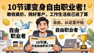 10 节课变身自由职业者！敢收高价、挑好客户，工作生活自己说了算-金鼎聊项目