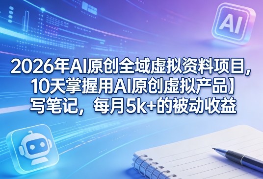 2026年AI原创全域虚拟资料项目，10天掌握用AI原创虚拟产品＋写笔记，每月5k+的被动收益-金鼎聊项目