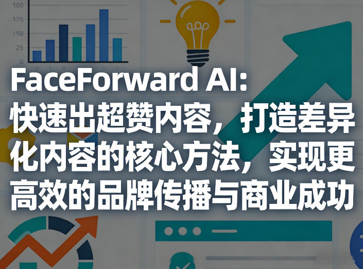 FaceForward AI：快速出超赞内容，打造差异化内容的核心方法，实现更高效的品牌传播与商业成功-金鼎聊项目