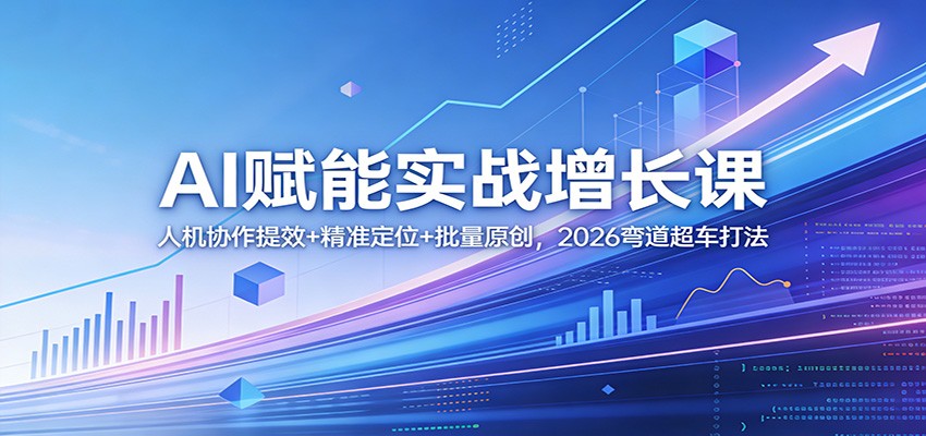 AI赋能实战增长课：人机协作提效+精准定位+批量原创，2026弯道超车打法-金鼎聊项目