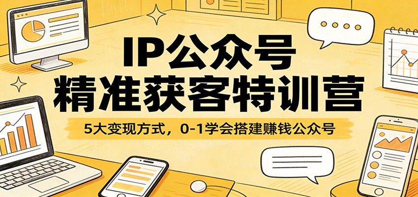 IP公众号精准获客特训营：5大变现方式，0-1学会搭建赚钱公众号-金鼎聊项目