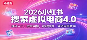 2026小红书搜索虚拟电商4.0：基础入门、进阶实操，选品投流，自动运营教学-金鼎聊项目
