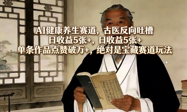 AI健康养生赛道，古医反向吐槽，日收益5张+，单条作品点赞破万+，绝对是宝藏赛道玩法-金鼎聊项目