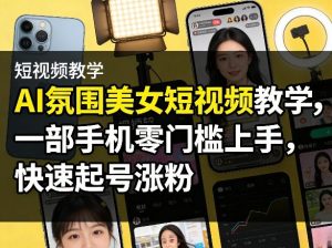 AI氛围美女短视频教学，一部手机零门槛上手，快速起号涨粉-金鼎聊项目