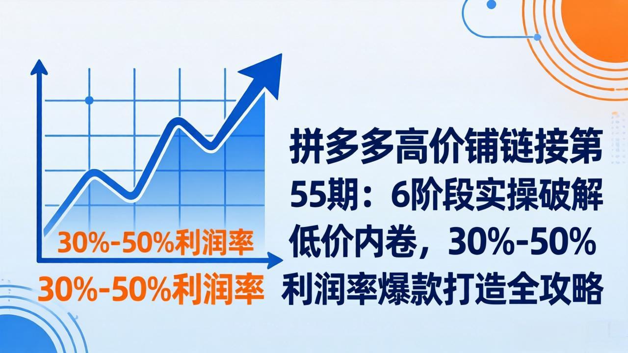 拼多多高价铺链接第55期：6阶段实操破解低价内卷，30%-50%利润率爆款打造全攻略-金鼎聊项目